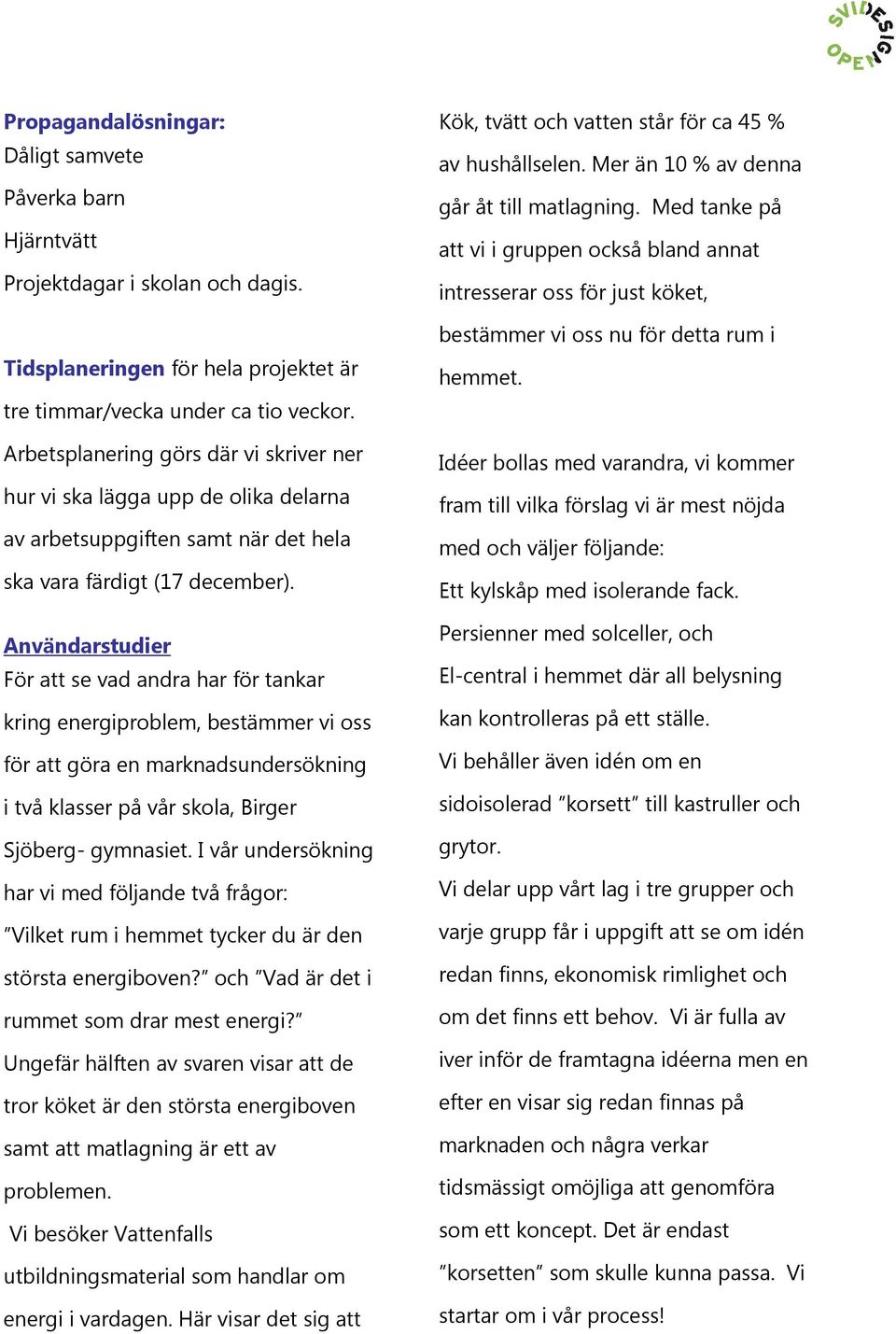 Användarstudier För att se vad andra har för tankar kring energiproblem, bestämmer vi oss för att göra en marknadsundersökning i två klasser på vår skola, Birger Sjöberg- gymnasiet.