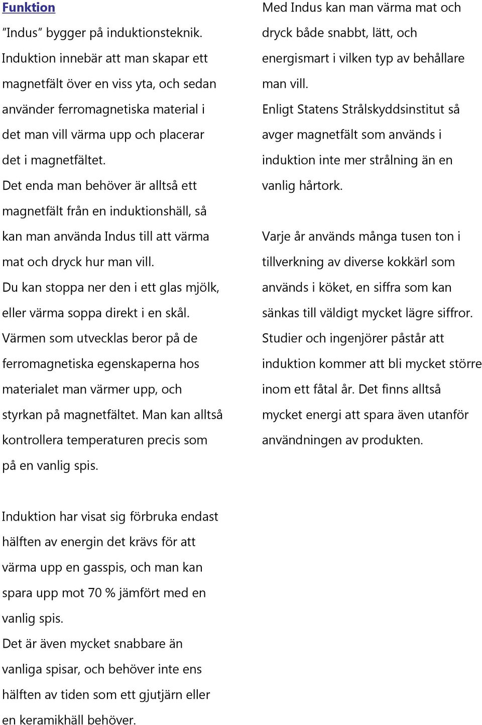 Det enda man behöver är alltså ett Med Indus kan man värma mat och dryck både snabbt, lätt, och energismart i vilken typ av behållare man vill.