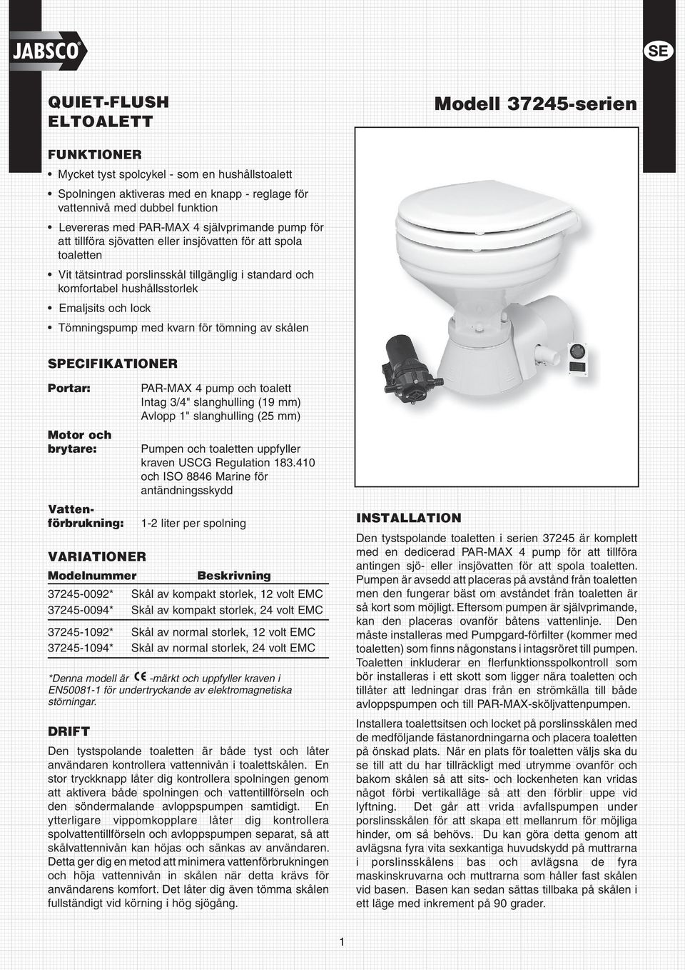 Tömningspump med kvarn för tömning av skålen 1 SPECIFIKATIONER Portar: Motor och brytare: Vattenförbrukning: VARIATIONER Modelnummer PAR-MAX pump och toalett Intag 3/" slanghulling (19 mm) Avlopp 1"
