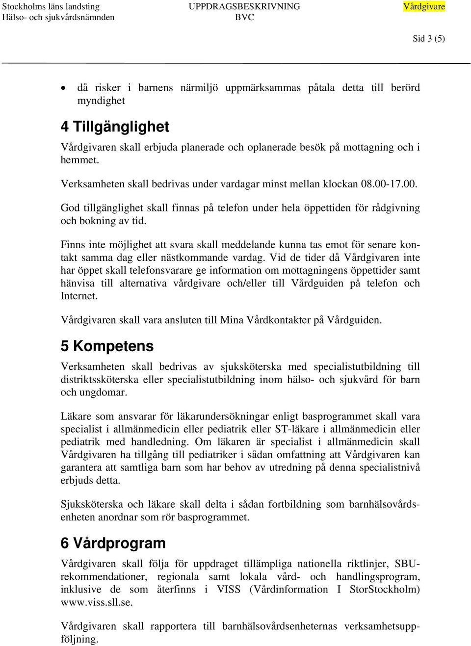 Finns inte möjlighet att svara skall meddelande kunna tas emot för senare kontakt samma dag eller nästkommande vardag.