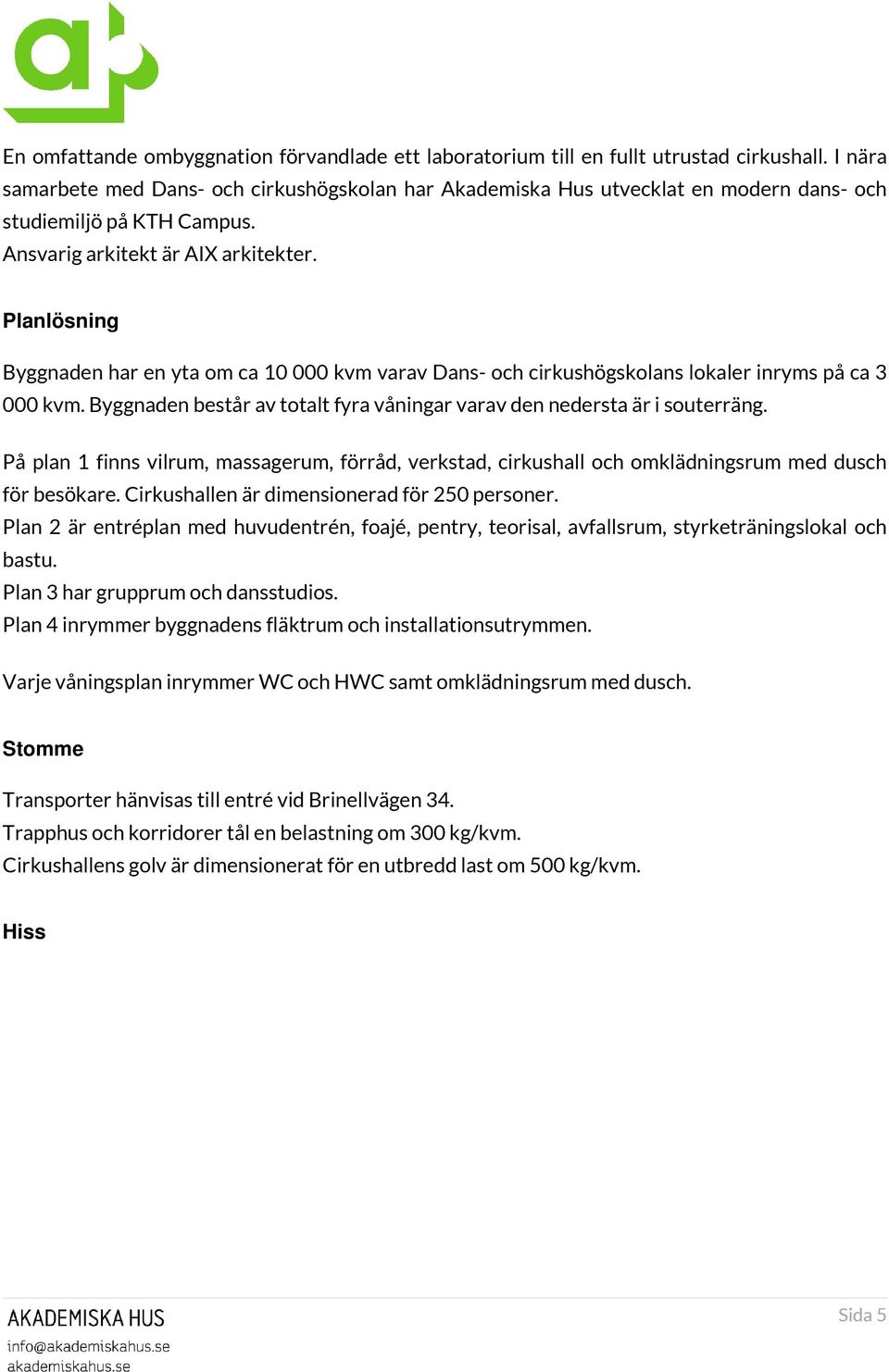 Planlösning Byggnaden har en yta om ca 10 000 kvm varav Dans- och cirkushögskolans lokaler inryms på ca 3 000 kvm. Byggnaden består av totalt fyra våningar varav den nedersta är i souterräng.