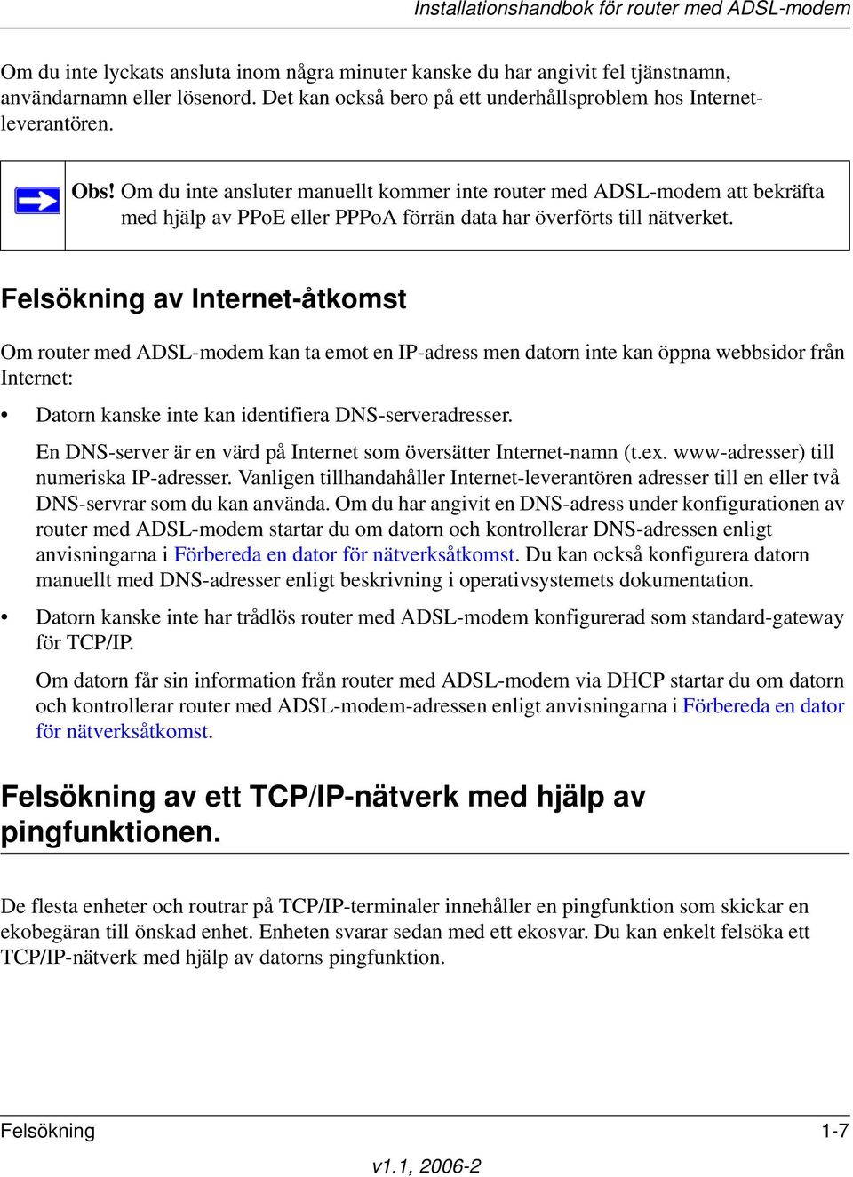 Felsökning av Internet-åtkomst Om router med ADSL-modem kan ta emot en IP-adress men datorn inte kan öppna webbsidor från Internet: Datorn kanske inte kan identifiera DNS-serveradresser.