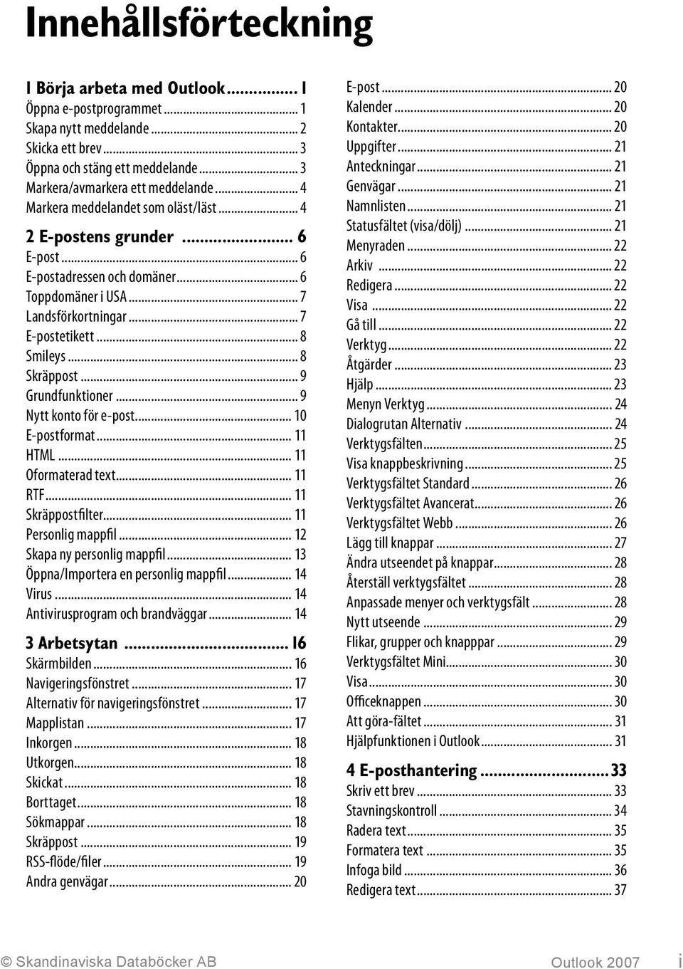 .. 8 Skräppost... 9 Grundfunktioner... 9 Nytt konto för e-post... 10 E-postformat... 11 HTML... 11 Oformaterad text... 11 RTF... 11 Skräppostfilter... 11 Personlig mappfil.