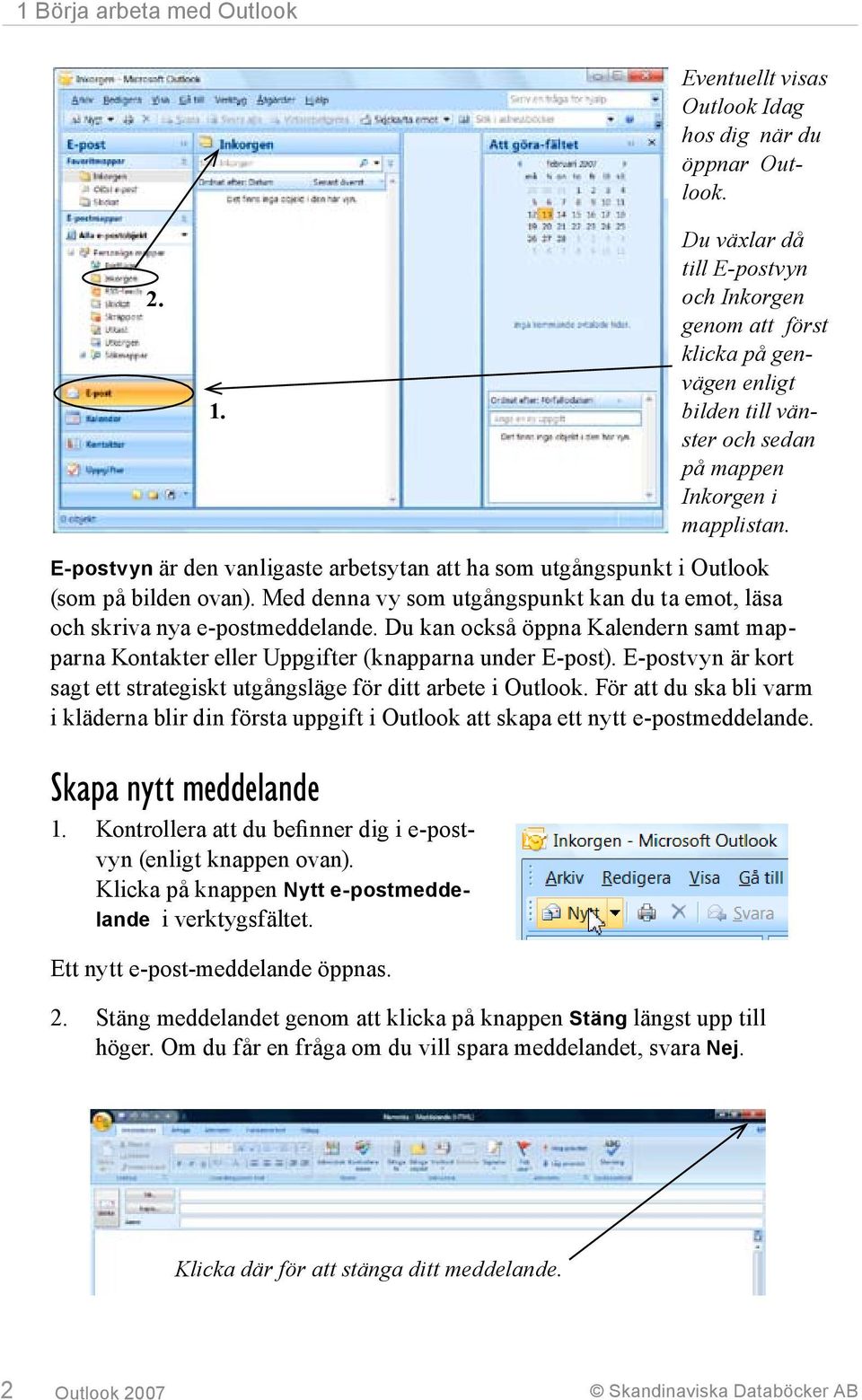 För att du ska bli varm i kläderna blir din första uppgift i Outlook att skapa ett nytt e-postmeddelande. Skapa nytt meddelande 1. Kontrollera att du befinner dig i e-postvyn (enligt knappen ovan).