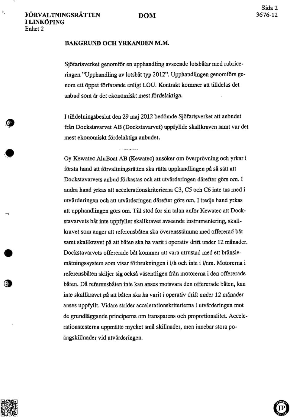 I tilldelningsbeslut den 29 maj 2012 bedömde Sjöfartsverket att anbudet från Dockstavarvet AB (Dockstavarvet) uppfyllde skallkraven samt var det mest ekonomiskt fördelaktiga anbudet.