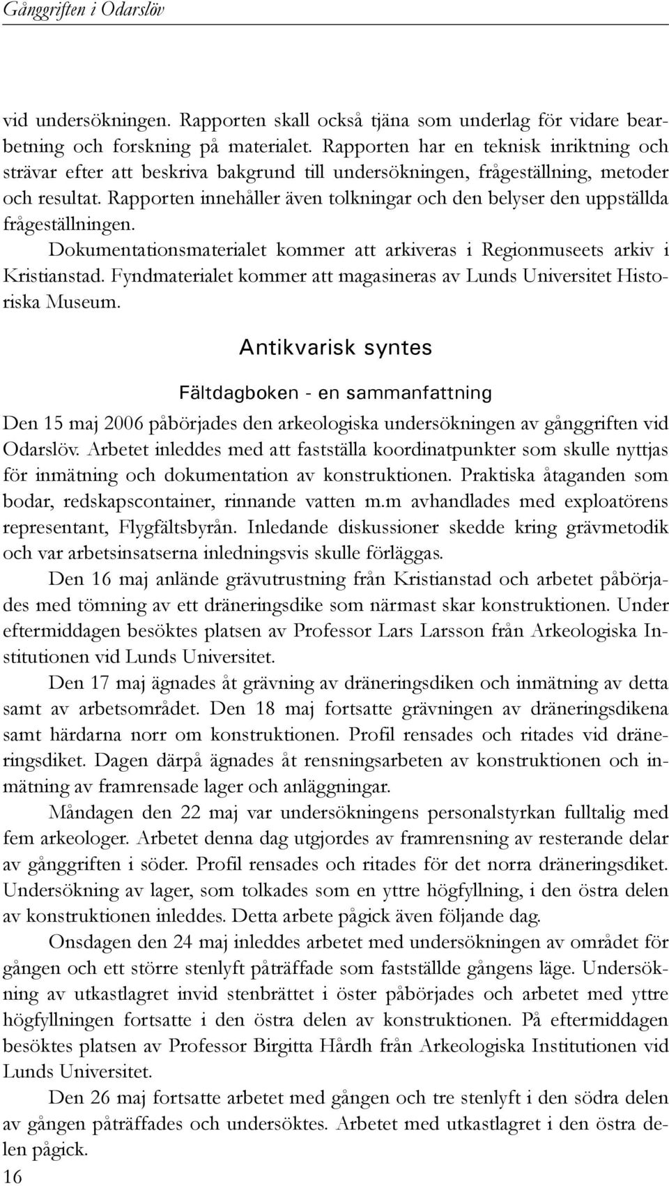 Rapporten innehåller även tolkningar och den belyser den uppställda frågeställningen. Dokumentationsmaterialet kommer att arkiveras i Regionmuseets arkiv i Kristianstad.