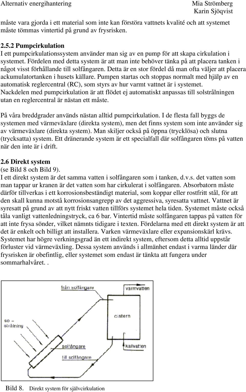Fördelen med detta system är att man inte behöver tänka på att placera tanken i något visst förhållande till solfångaren.