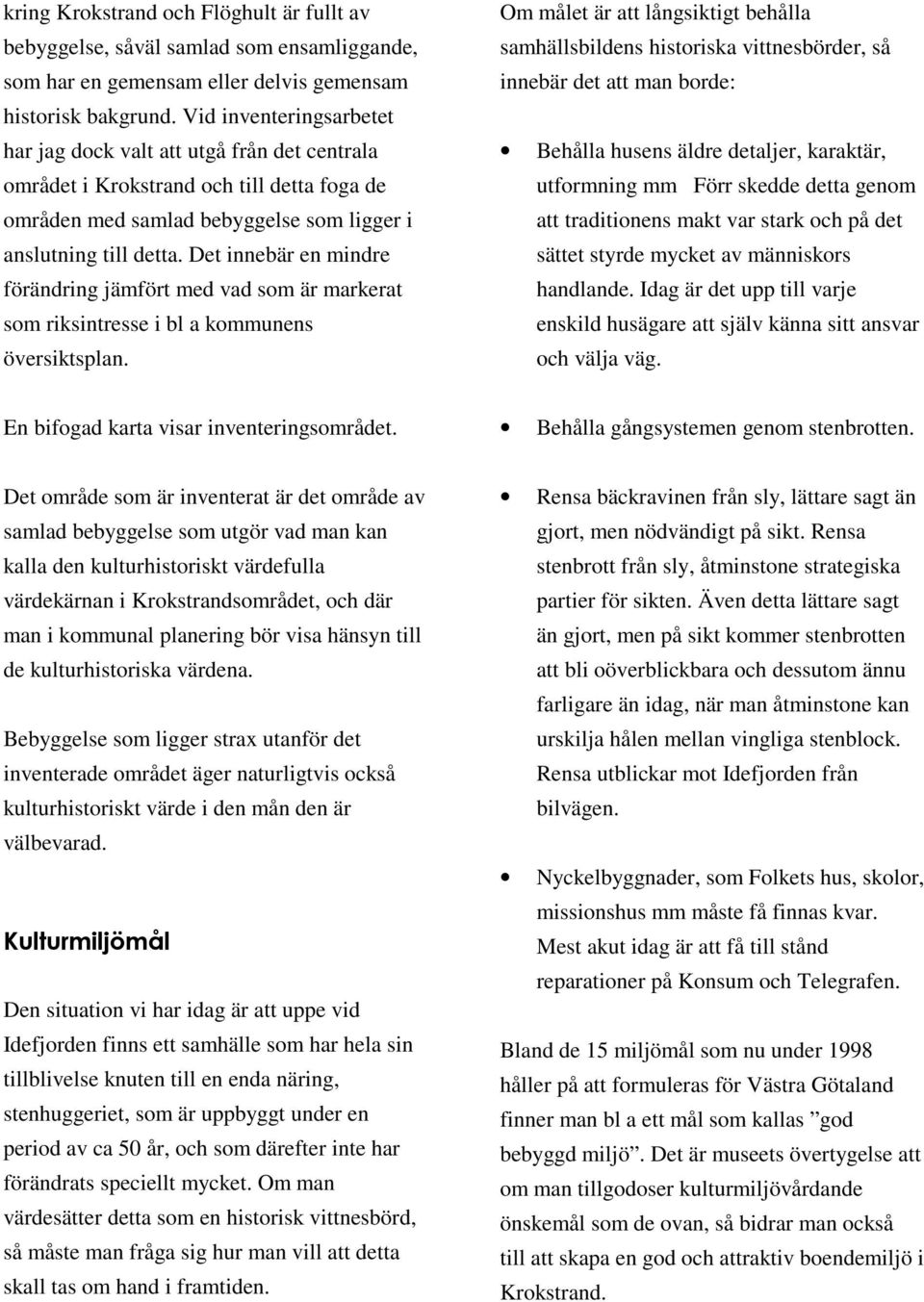 Det innebär en mindre förändring jämfört med vad som är markerat som riksintresse i bl a kommunens översiktsplan.