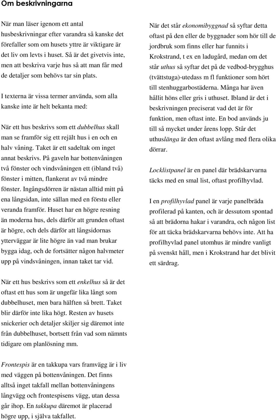 I texterna är vissa termer använda, som alla kanske inte är helt bekanta med: När ett hus beskrivs som ett dubbelhus skall man se framför sig ett rejält hus i en och en halv våning.
