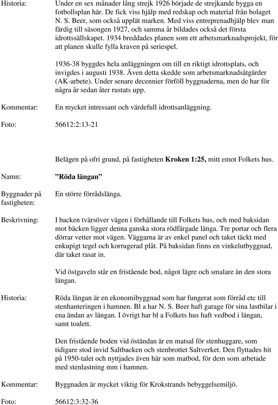 1934 breddades planen som ett arbetsmarknadsprojekt, för att planen skulle fylla kraven på seriespel. 1936-38 byggdes hela anläggningen om till en riktigt idrottsplats, och invigdes i augusti 1938.