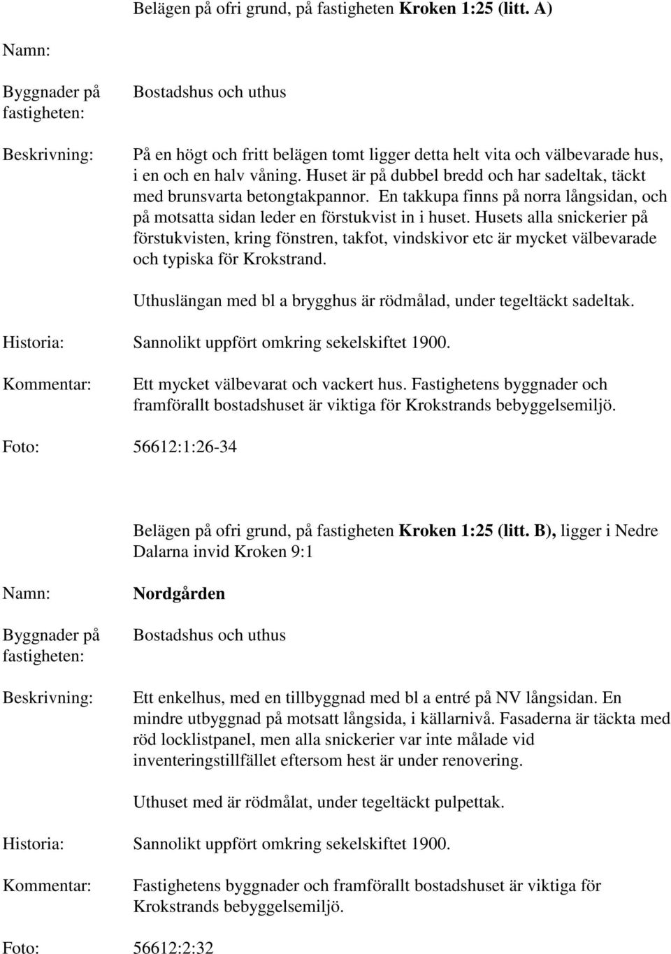Husets alla snickerier på förstukvisten, kring fönstren, takfot, vindskivor etc är mycket välbevarade och typiska för Krokstrand. Uthuslängan med bl a brygghus är rödmålad, under tegeltäckt sadeltak.