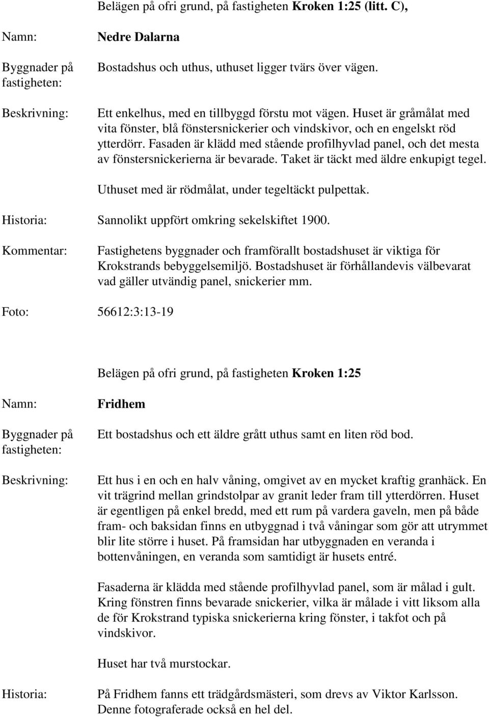Fasaden är klädd med stående profilhyvlad panel, och det mesta av fönstersnickerierna är bevarade. Taket är täckt med äldre enkupigt tegel. Uthuset med är rödmålat, under tegeltäckt pulpettak.
