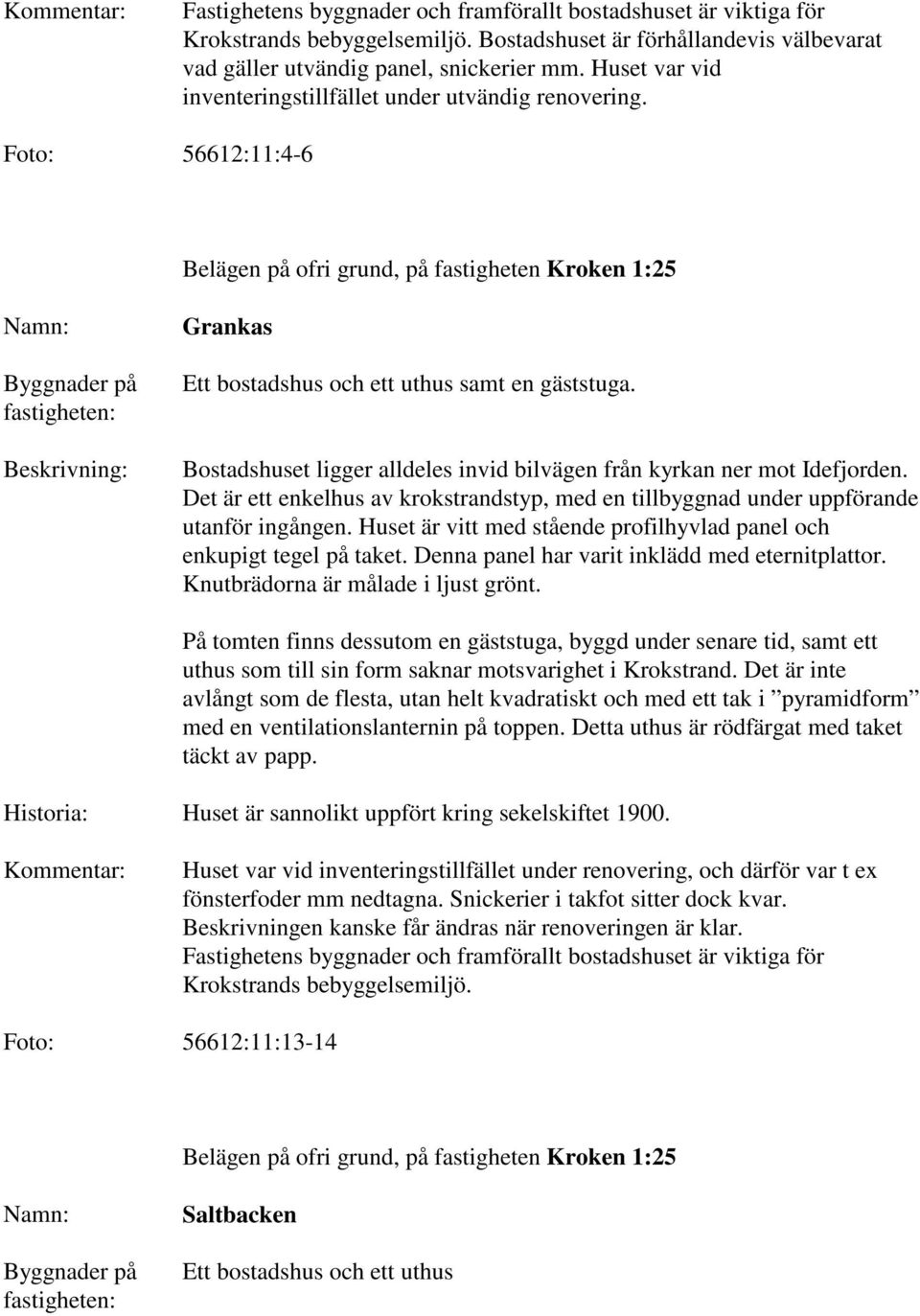 Det är ett enkelhus av krokstrandstyp, med en tillbyggnad under uppförande utanför ingången. Huset är vitt med stående profilhyvlad panel och enkupigt tegel på taket.