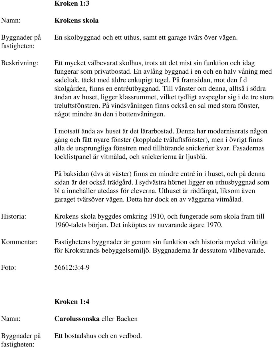 Till vänster om denna, alltså i södra ändan av huset, ligger klassrummet, vilket tydligt avspeglar sig i de tre stora treluftsfönstren.