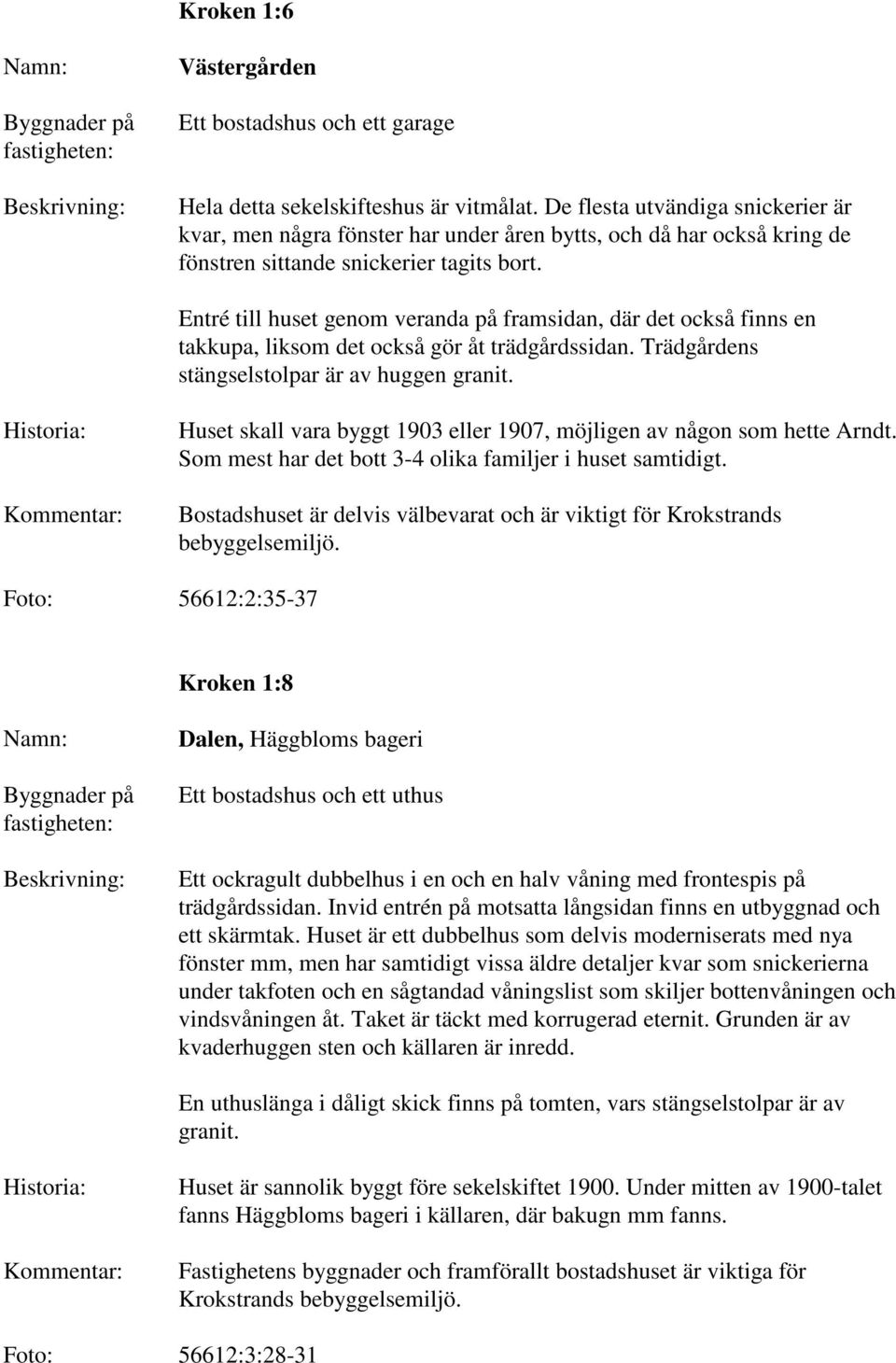 Entré till huset genom veranda på framsidan, där det också finns en takkupa, liksom det också gör åt trädgårdssidan. Trädgårdens stängselstolpar är av huggen granit.