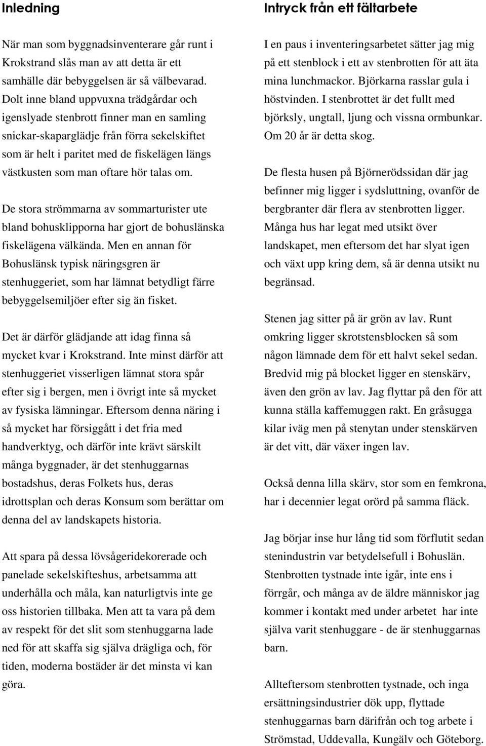 hör talas om. De stora strömmarna av sommarturister ute bland bohusklipporna har gjort de bohuslänska fiskelägena välkända.