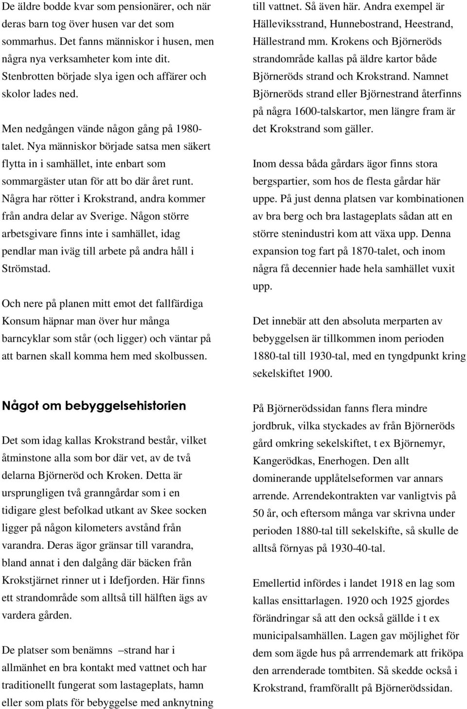 Nya människor började satsa men säkert flytta in i samhället, inte enbart som sommargäster utan för att bo där året runt. Några har rötter i Krokstrand, andra kommer från andra delar av Sverige.