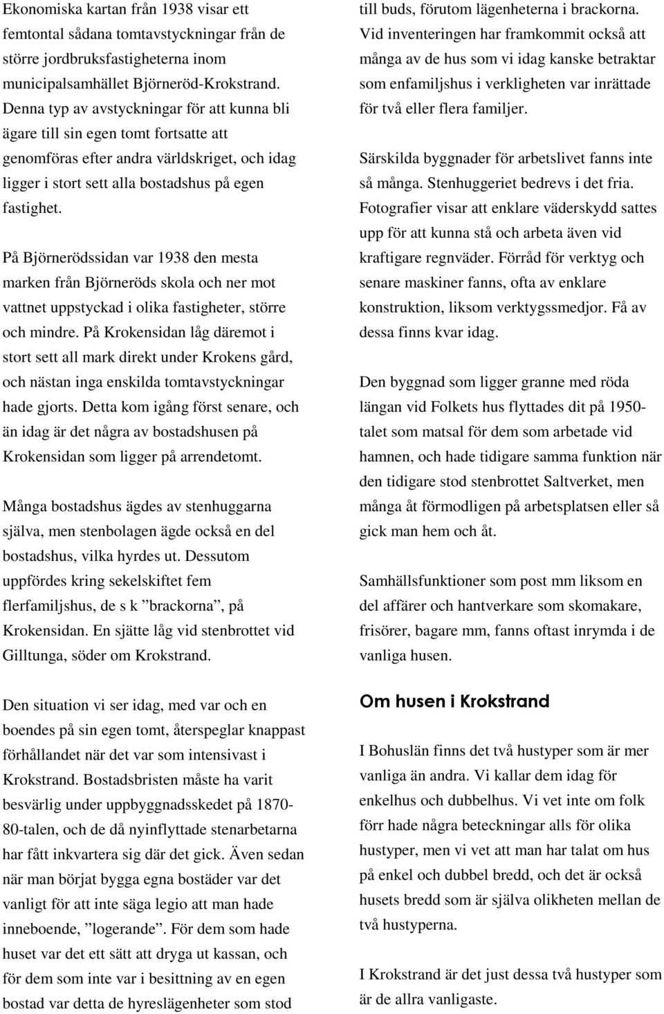 På Björnerödssidan var 1938 den mesta marken från Björneröds skola och ner mot vattnet uppstyckad i olika fastigheter, större och mindre.