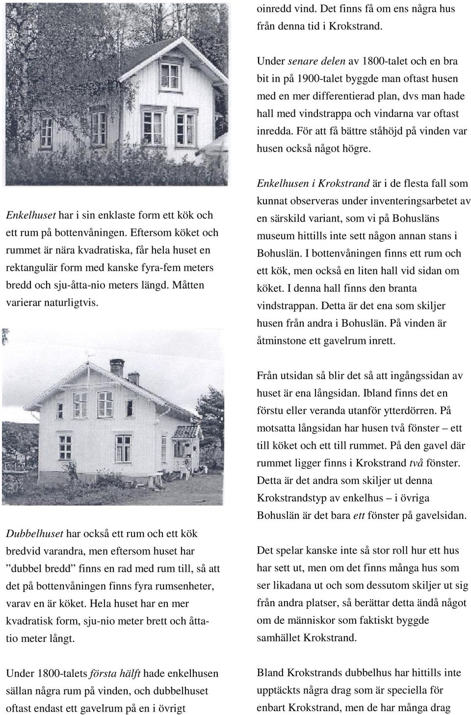 För att få bättre ståhöjd på vinden var husen också något högre. Enkelhuset har i sin enklaste form ett kök och ett rum på bottenvåningen.