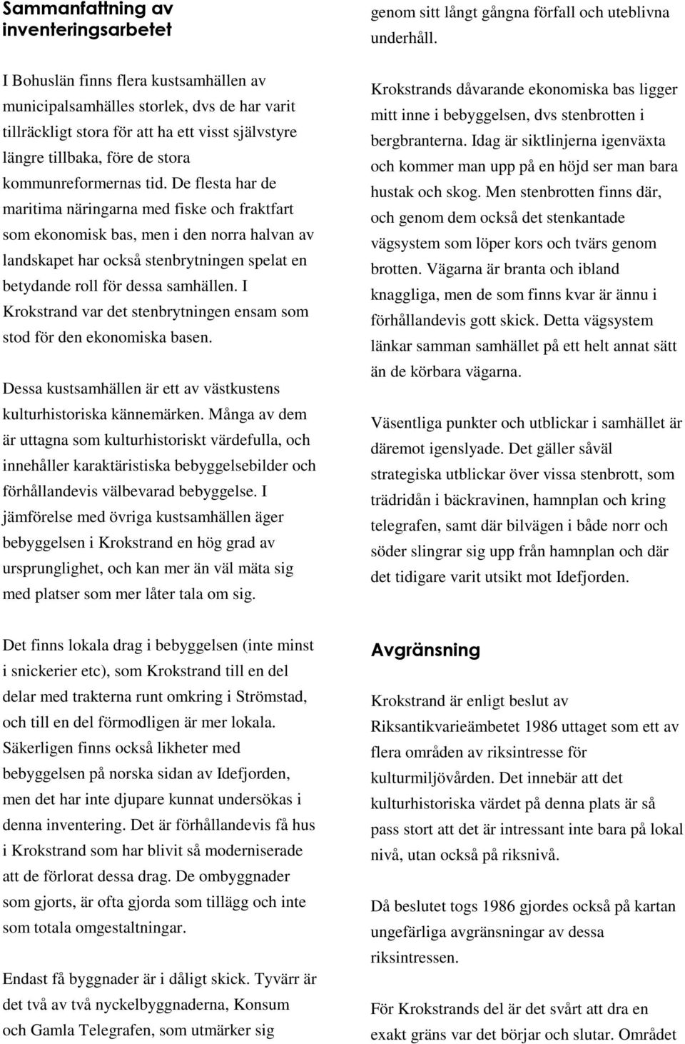 I Krokstrand var det stenbrytningen ensam som stod för den ekonomiska basen. Dessa kustsamhällen är ett av västkustens kulturhistoriska kännemärken.