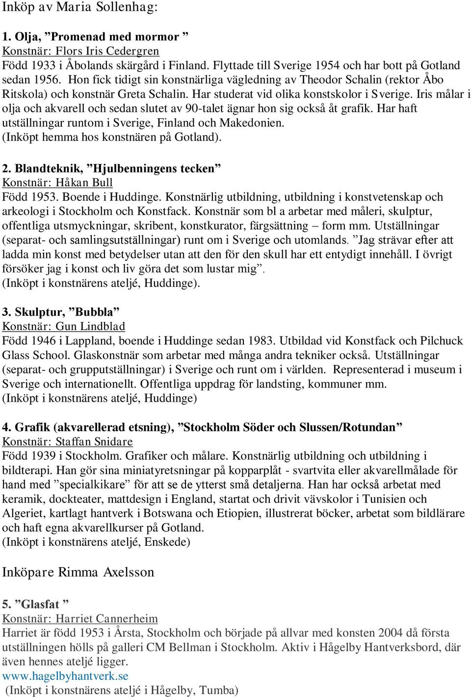 Iris målar i olja och akvarell och sedan slutet av 90-talet ägnar hon sig också åt grafik. Har haft utställningar runtom i Sverige, Finland och Makedonien. (Inköpt hemma hos konstnären på Gotland). 2.
