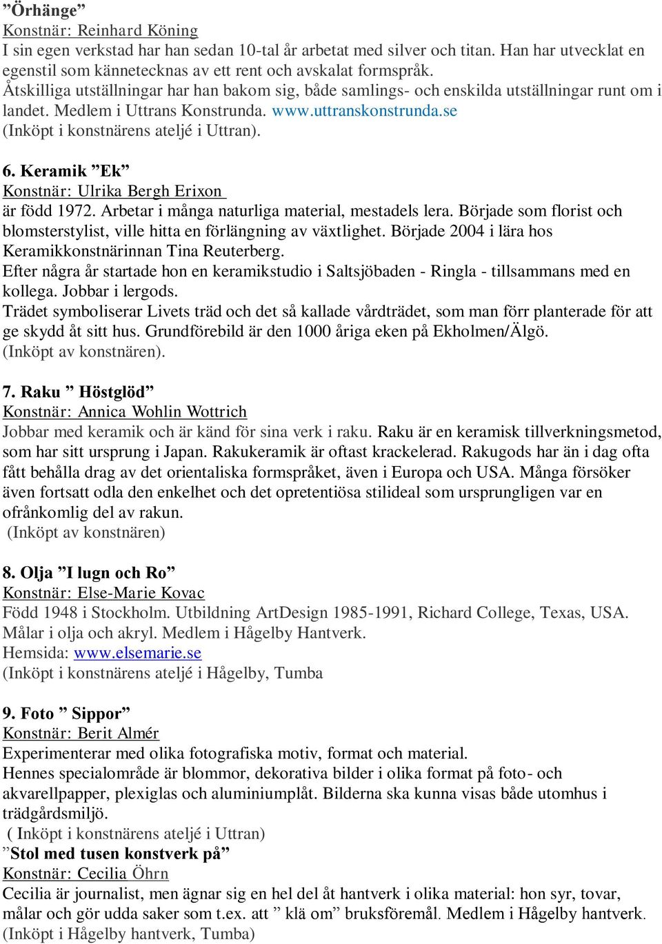 Keramik Ek Konstnär: Ulrika Bergh Erixon är född 1972. Arbetar i många naturliga material, mestadels lera. Började som florist och blomsterstylist, ville hitta en förlängning av växtlighet.