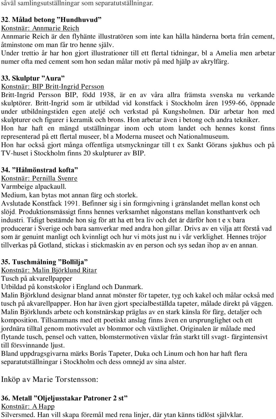 Under trettio år har hon gjort illustrationer till ett flertal tidningar, bl a Amelia men arbetar numer ofta med cement som hon sedan målar motiv på med hjälp av akrylfärg. 33.