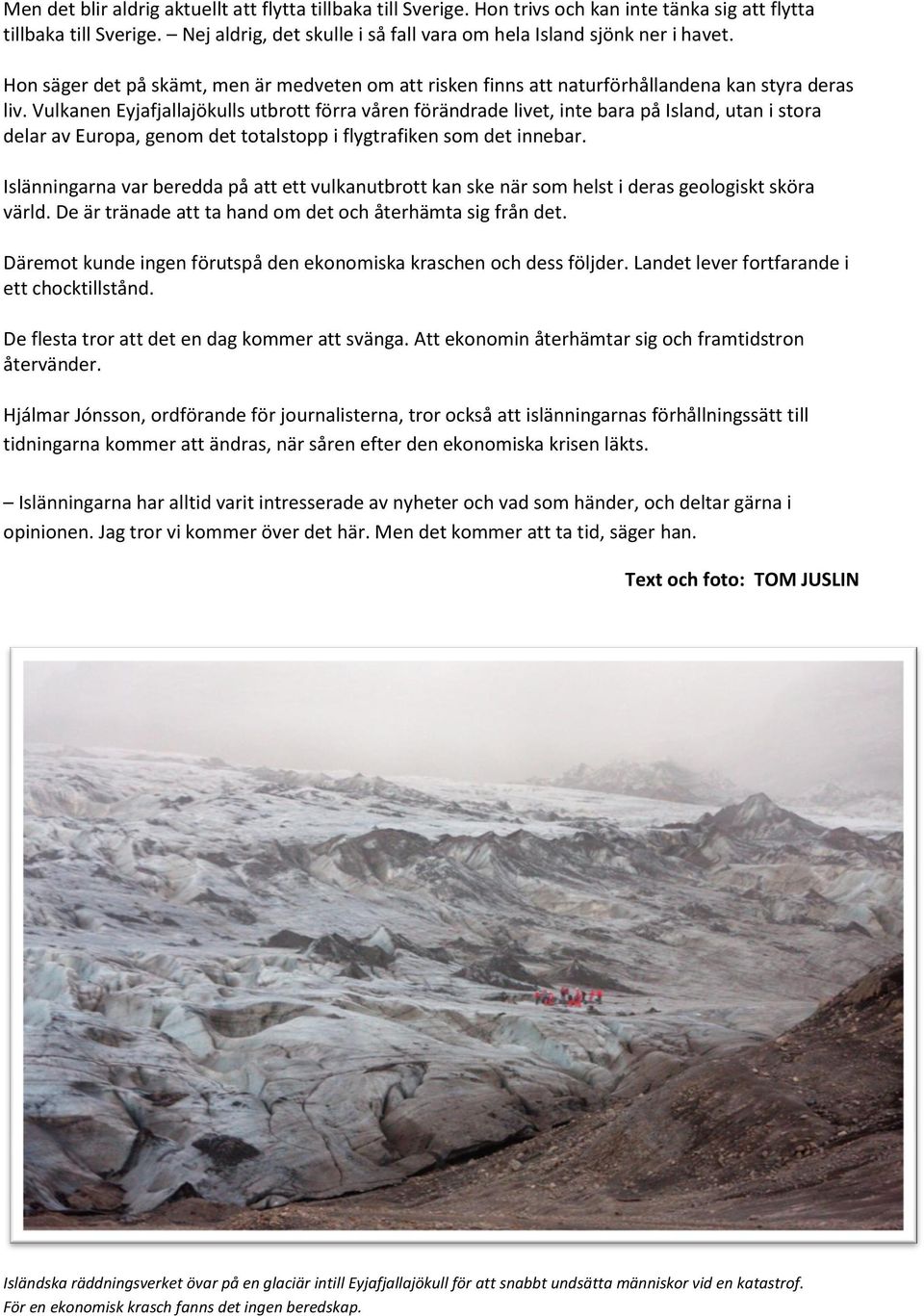 Vulkanen Eyjafjallajökulls utbrott förra våren förändrade livet, inte bara på Island, utan i stora delar av Europa, genom det totalstopp i flygtrafiken som det innebar.