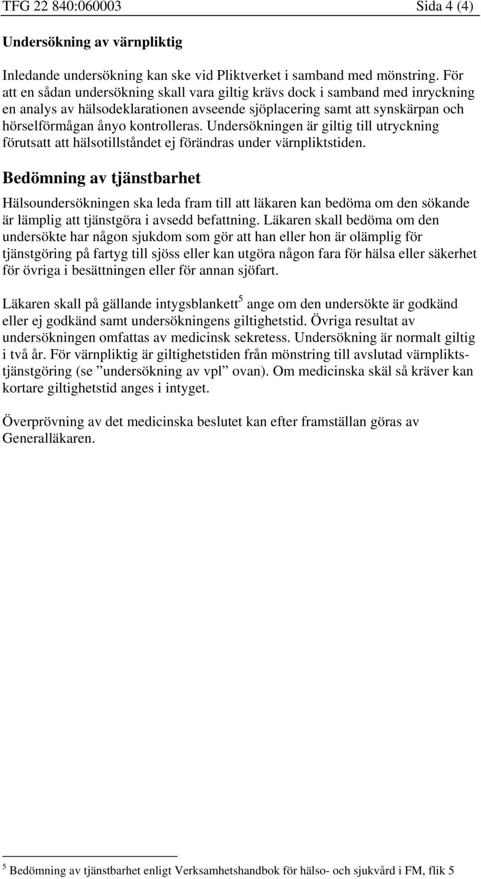 Undersökningen är giltig till utryckning förutsatt att hälsotillståndet ej förändras under värnpliktstiden.
