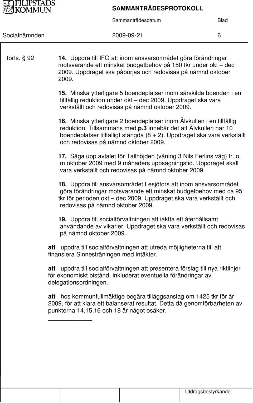 Uppdraget ska vara verkställt och redovisas på nämnd oktober 2009. 16. Minska ytterligare 2 boendeplatser inom Älvkullen i en tillfällig reduktion. Tillsammans med p.