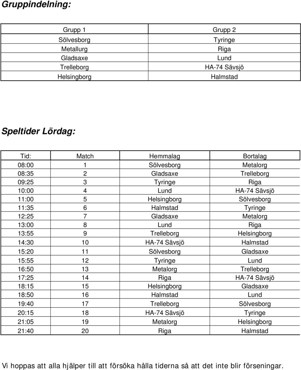 Helsingborg 14:30 10 HA-74 Sävsjö Halmstad 15:20 11 Sölvesborg Gladsaxe 15:55 12 Tyringe Lund 16:50 13 Metalorg Trelleborg 17:25 14 Riga HA-74 Sävsjö 18:15 15 Helsingborg Gladsaxe 18:50 16 Halmstad