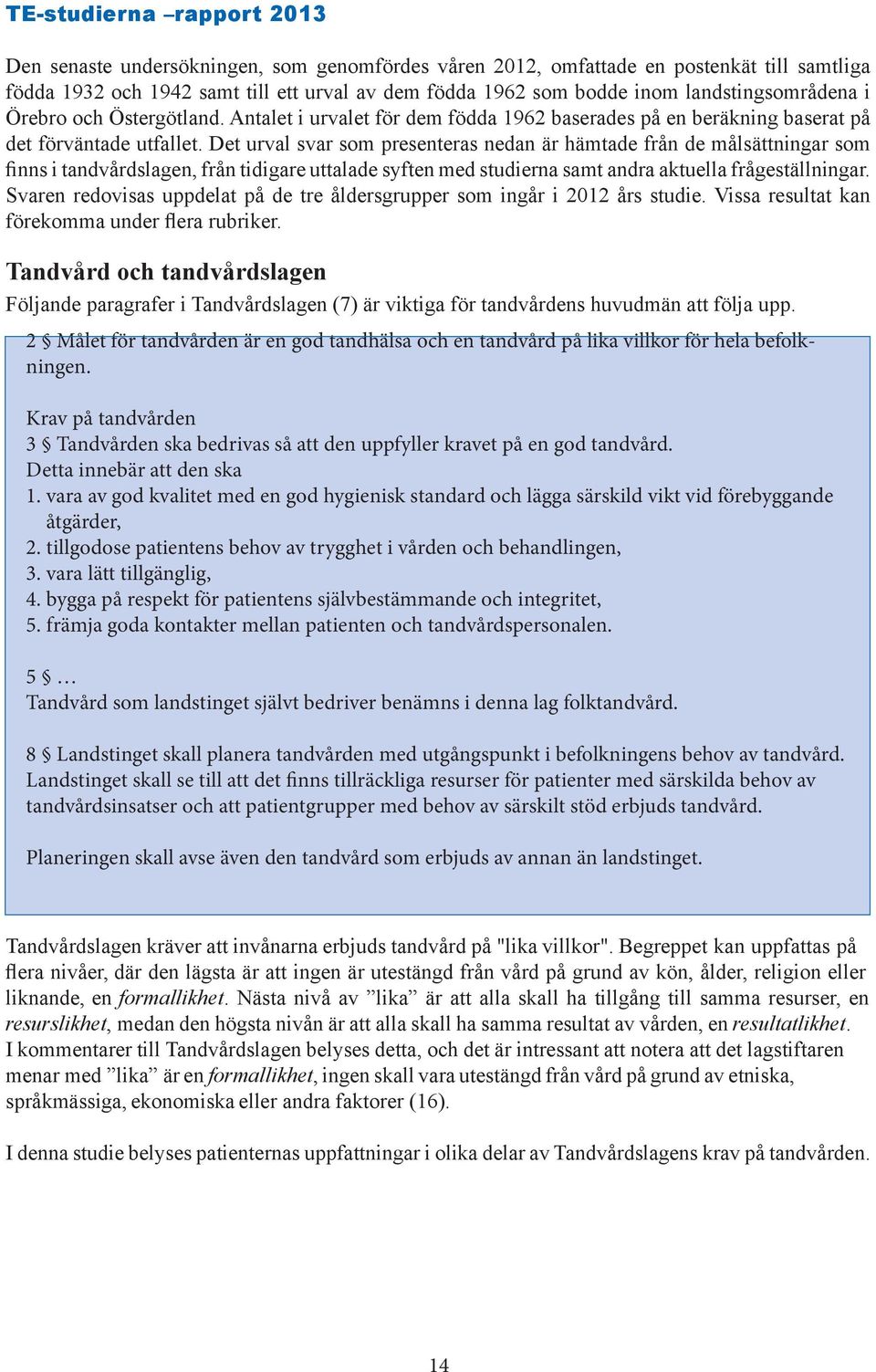 Det urval svar som presenteras nedan är hämtade från de målsättningar som finns i tandvårdslagen, från tidigare uttalade syften med studierna samt andra aktuella frågeställningar.