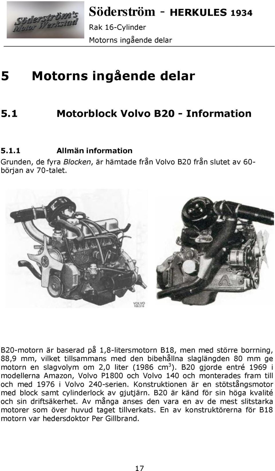 B20 gjorde entré 1969 i modellerna Amazon, Volvo P1800 och Volvo 140 och monterades fram till och med 1976 i Volvo 240-serien.