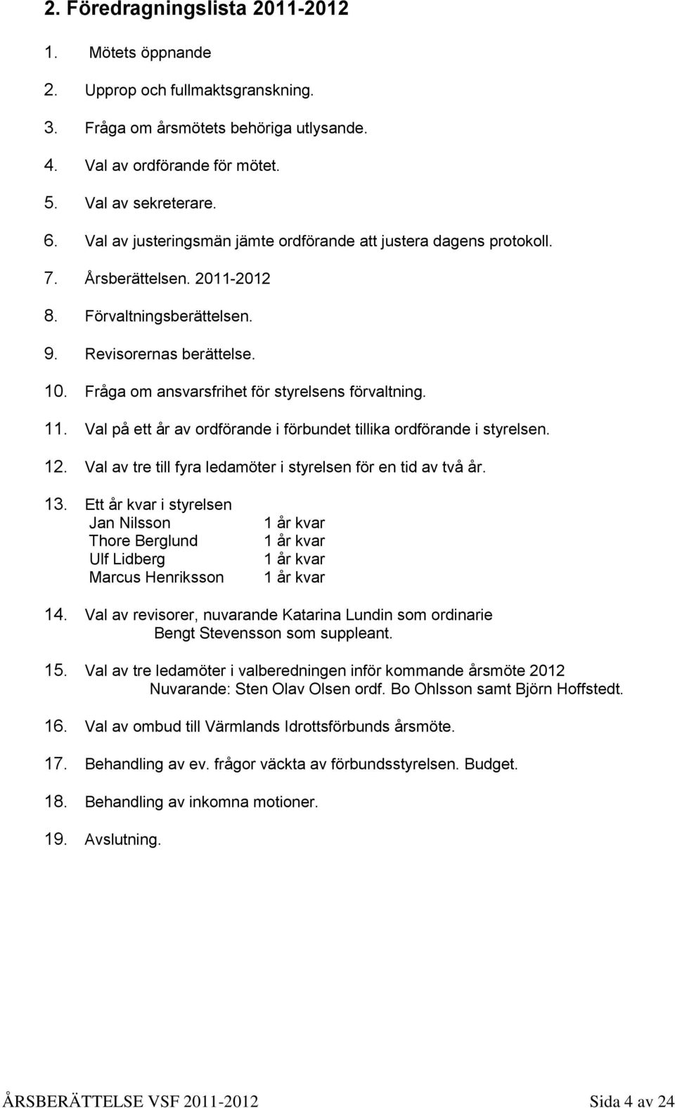 Fråga om ansvarsfrihet för styrelsens förvaltning. 11. Val på ett år av ordförande i förbundet tillika ordförande i styrelsen. 12. Val av tre till fyra ledamöter i styrelsen för en tid av två år. 13.
