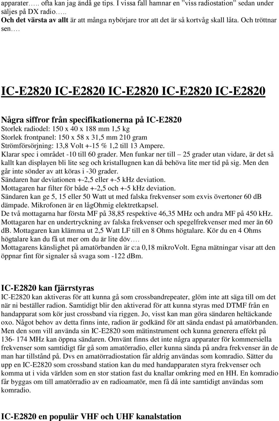 IC-E2820 IC-E2820 IC-E2820 IC-E2820 IC-E2820 Några siffror från specifikationerna på IC-E2820 Storlek radiodel: 150 x 40 x 188 mm 1,5 kg Storlek frontpanel: 150 x 58 x 31,5 mm 210 gram