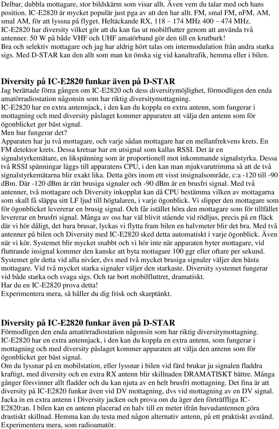 50 W på både VHF och UHF amatörband gör den till en krutburk! Bra och selektiv mottagare och jag har aldrig hört talas om intermodulation från andra starka sigs.