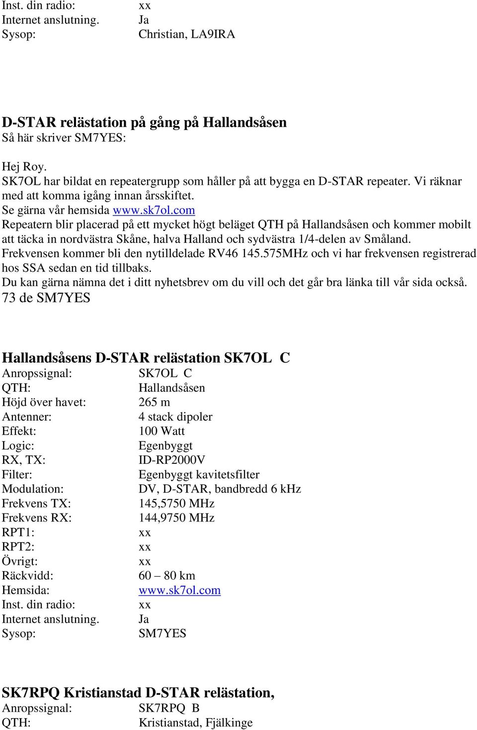 com Repeatern blir placerad på ett mycket högt beläget QTH på Hallandsåsen och kommer mobilt att täcka in nordvästra Skåne, halva Halland och sydvästra 1/4-delen av Småland.