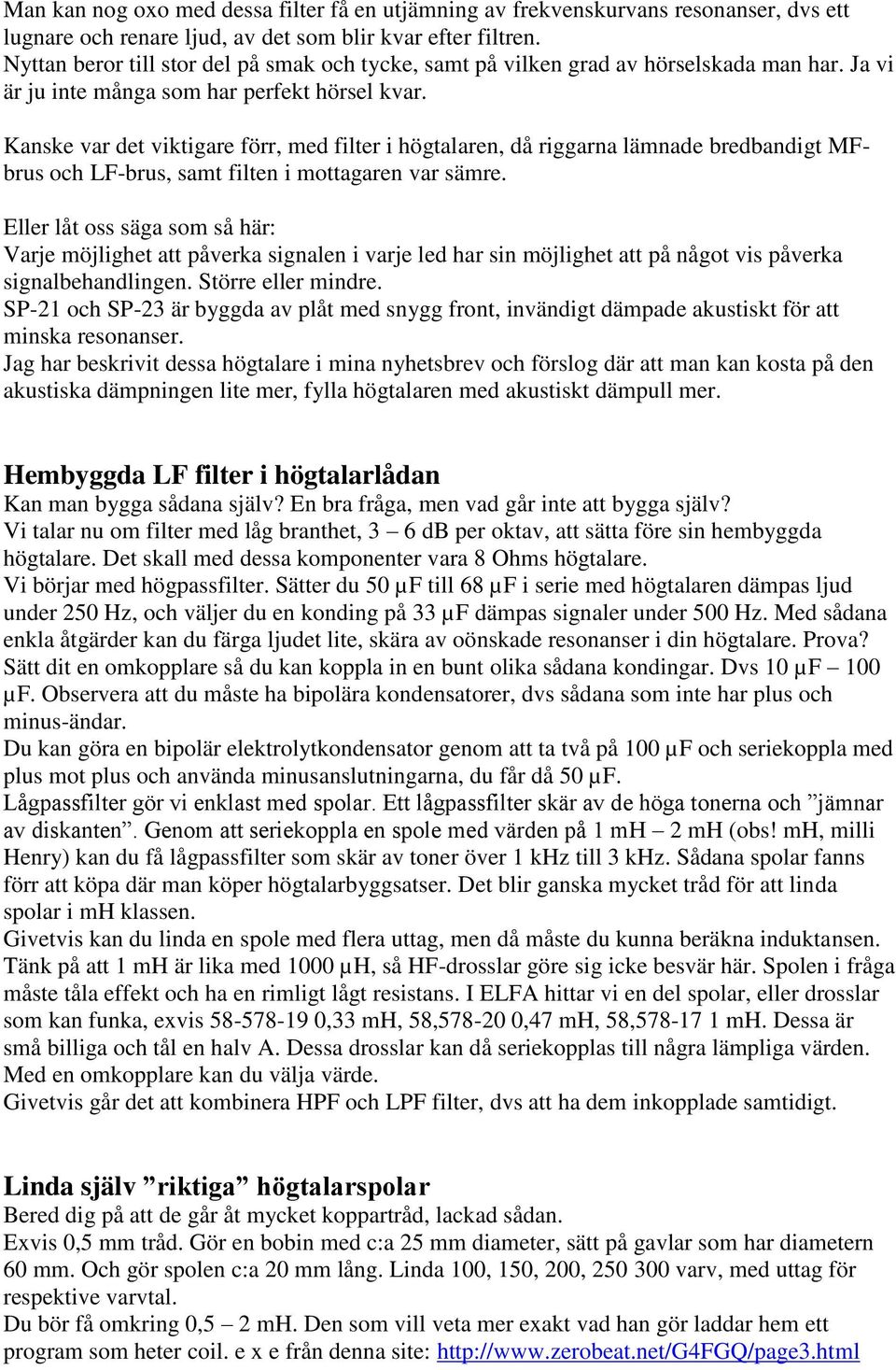 Kanske var det viktigare förr, med filter i högtalaren, då riggarna lämnade bredbandigt MFbrus och LF-brus, samt filten i mottagaren var sämre.