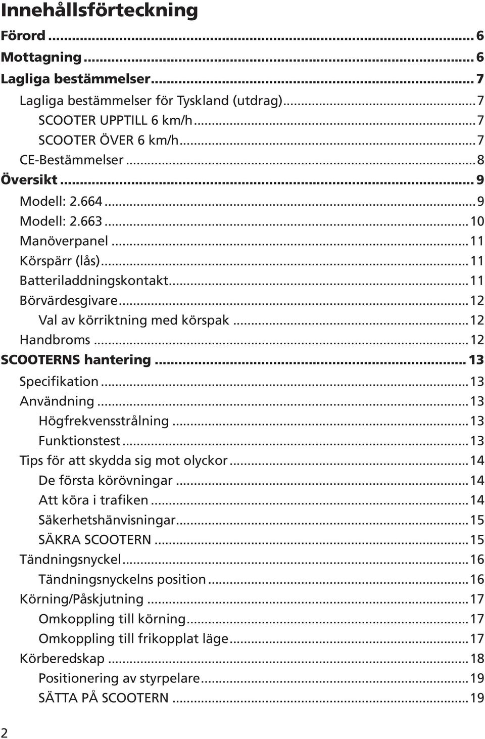 .. 13 Specifikation...13 Användning...13 Högfrekvensstrålning...13 Funktionstest...13 Tips för att skydda sig mot olyckor...14 De första körövningar...14 Att köra i trafiken...14 Säkerhetshänvisningar.