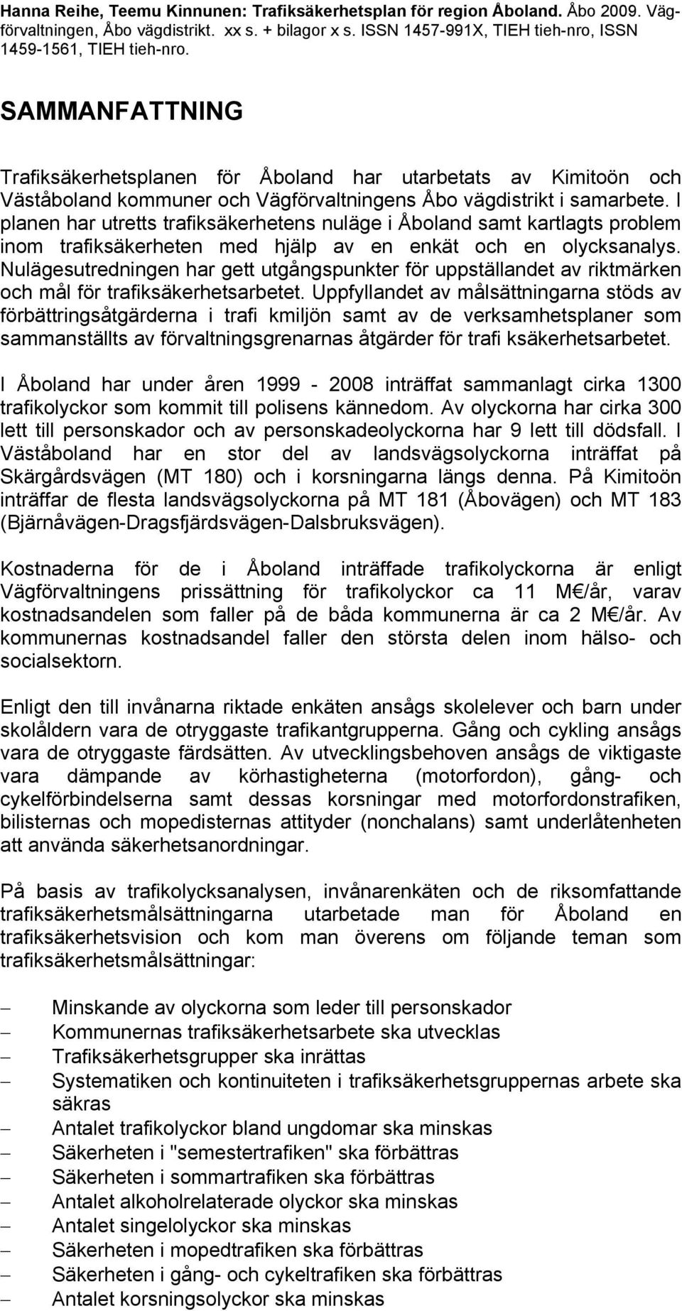 I planen har utretts trafiksäkerhetens nuläge i Åboland samt kartlagts problem inom trafiksäkerheten med hjälp av en enkät och en olycksanalys.