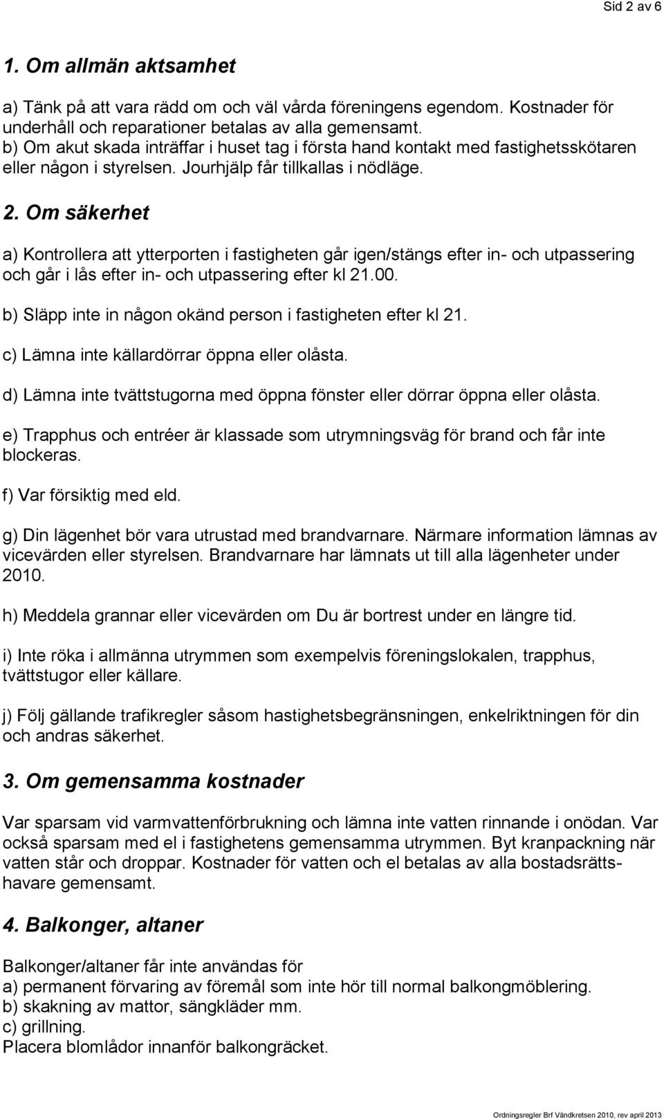 Om säkerhet a) Kontrollera att ytterporten i fastigheten går igen/stängs efter in- och utpassering och går i lås efter in- och utpassering efter kl 21.00.