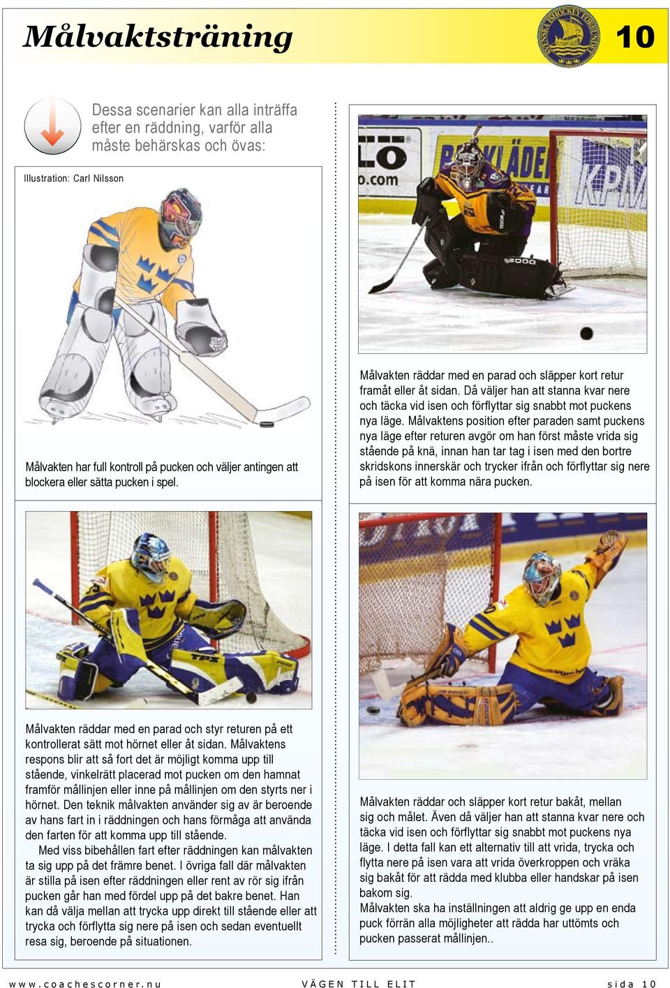 Målvaktens position efter paraden samt puckens nya läge efter returen avgör om han först måste vrida sig stående på knä, innan han tar tag i isen med den bortre skridskons innerskär och trycker ifrån