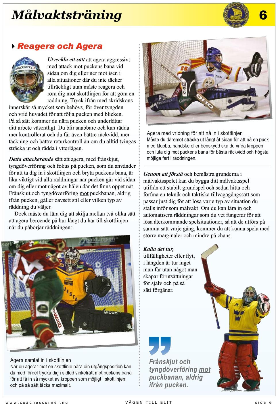 På så sätt kommer du nära pucken och underlättar ditt arbete väsentligt.
