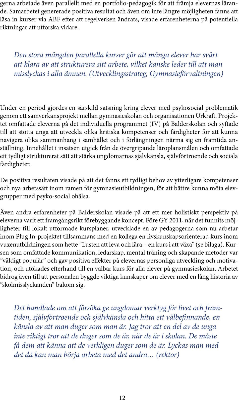 utforska vidare. Den stora mängden parallella kurser gör att många elever har svårt att klara av att strukturera sitt arbete, vilket kanske leder till att man misslyckas i alla ämnen.