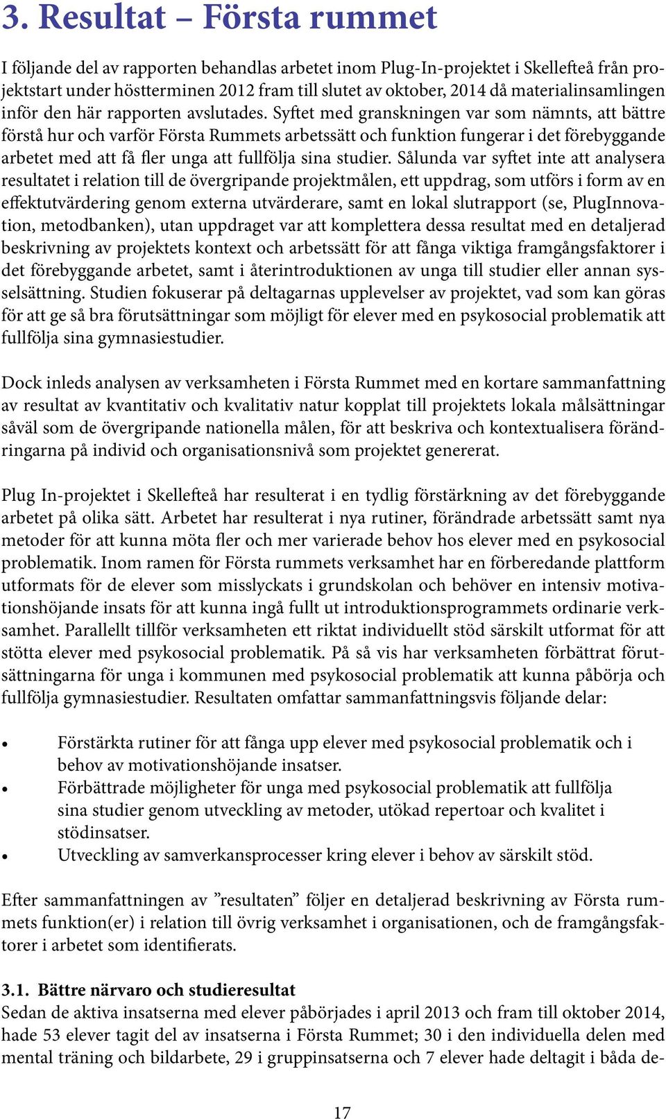 Syftet med granskningen var som nämnts, att bättre förstå hur och varför Första Rummets arbetssätt och funktion fungerar i det förebyggande arbetet med att få fler unga att fullfölja sina studier.