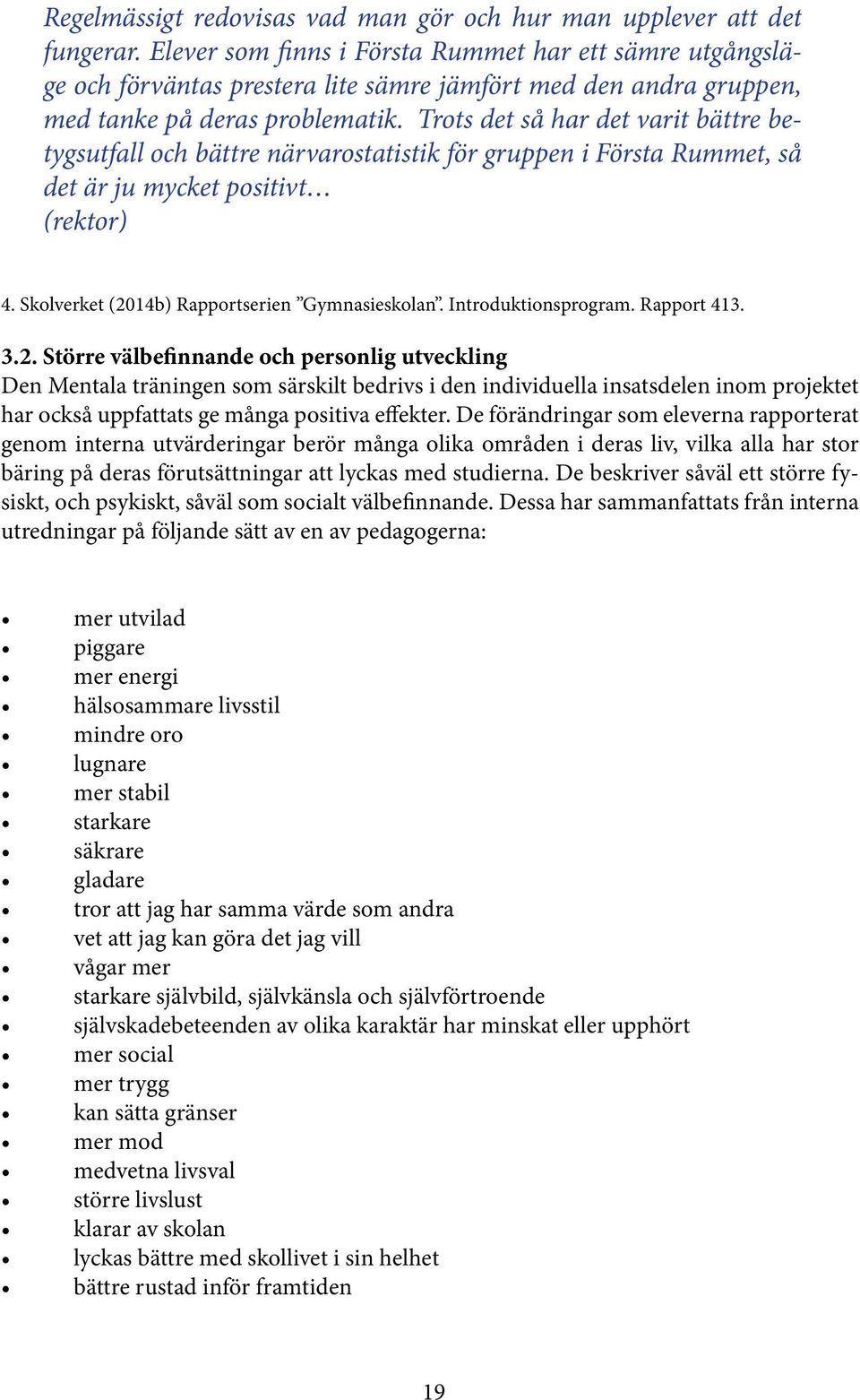 Trots det så har det varit bättre betygsutfall och bättre närvarostatistik för gruppen i Första Rummet, så det är ju mycket positivt (rektor) 4. Skolverket (2014b) Rapportserien Gymnasieskolan.