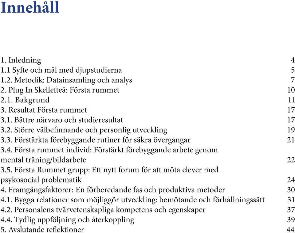 Första rummet individ: Förstärkt förebyggande arbete genom mental träning/bildarbete 22 3.5. Första Rummet grupp: Ett nytt forum för att möta elever med psykosocial problematik 24 4.