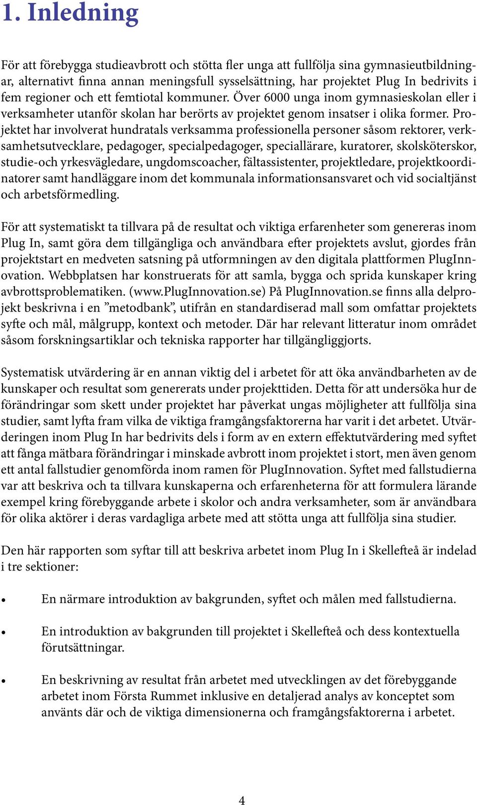Projektet har involverat hundratals verksamma professionella personer såsom rektorer, verksamhetsutvecklare, pedagoger, specialpedagoger, speciallärare, kuratorer, skolsköterskor, studie-och