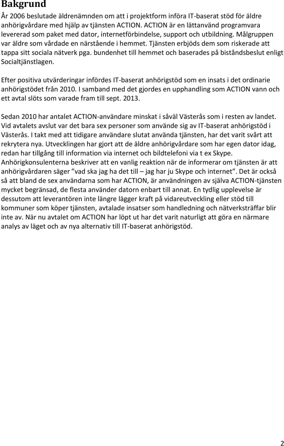 Tjänsten erbjöds dem som riskerade att tappa sitt sociala nätverk pga. bundenhet till hemmet och baserades på biståndsbeslut enligt Socialtjänstlagen.