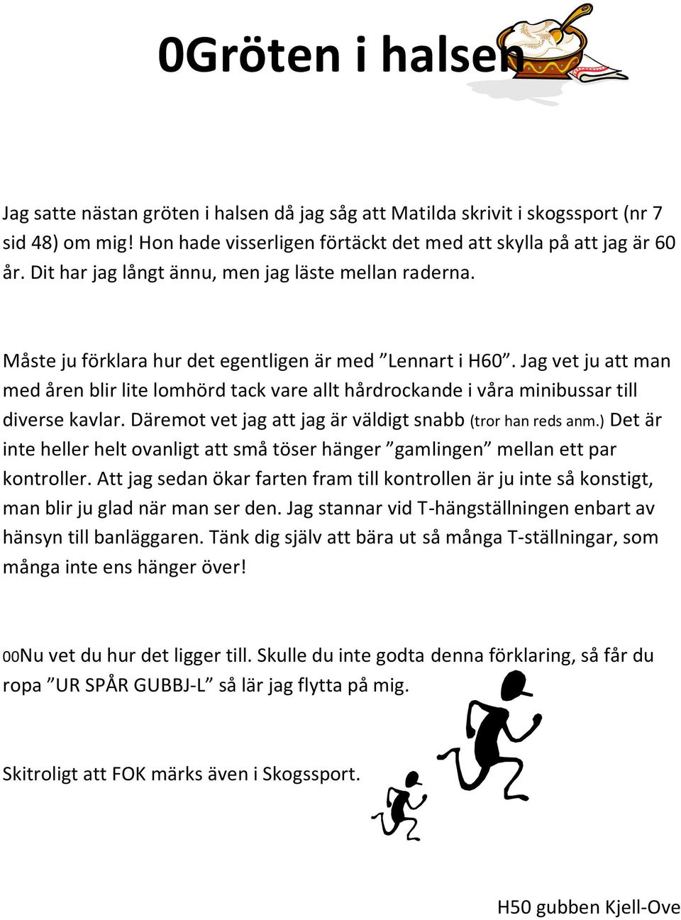 Jag vet ju att man med åren blir lite lomhörd tack vare allt hårdrockande i våra minibussar till diverse kavlar. Däremot vet jag att jag är väldigt snabb (tror han reds anm.